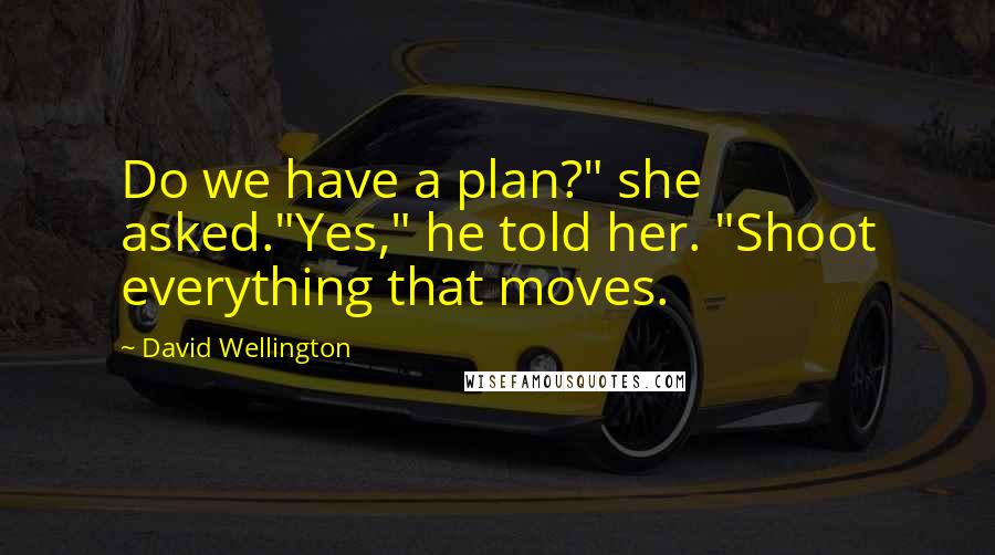 David Wellington Quotes: Do we have a plan?" she asked."Yes," he told her. "Shoot everything that moves.