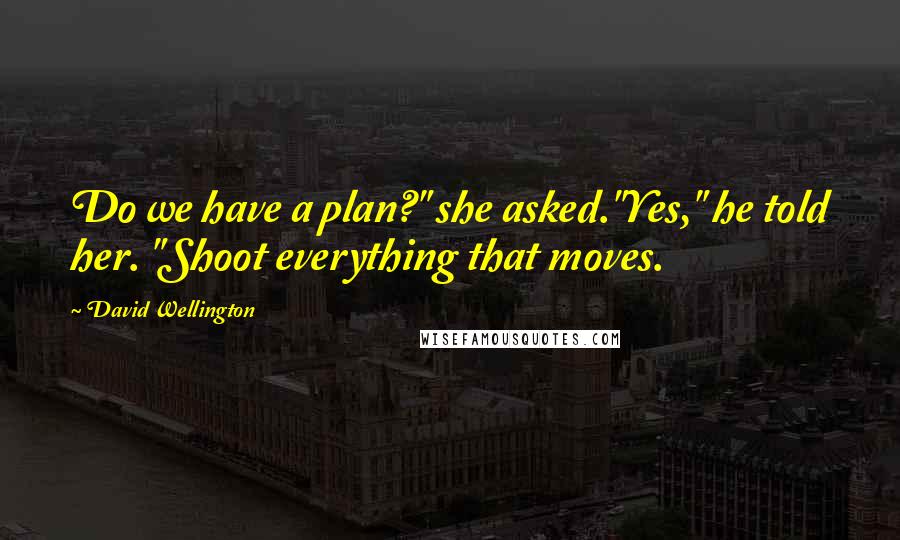 David Wellington Quotes: Do we have a plan?" she asked."Yes," he told her. "Shoot everything that moves.