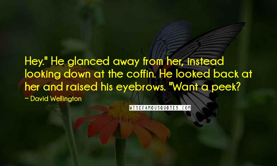 David Wellington Quotes: Hey." He glanced away from her, instead looking down at the coffin. He looked back at her and raised his eyebrows. "Want a peek?