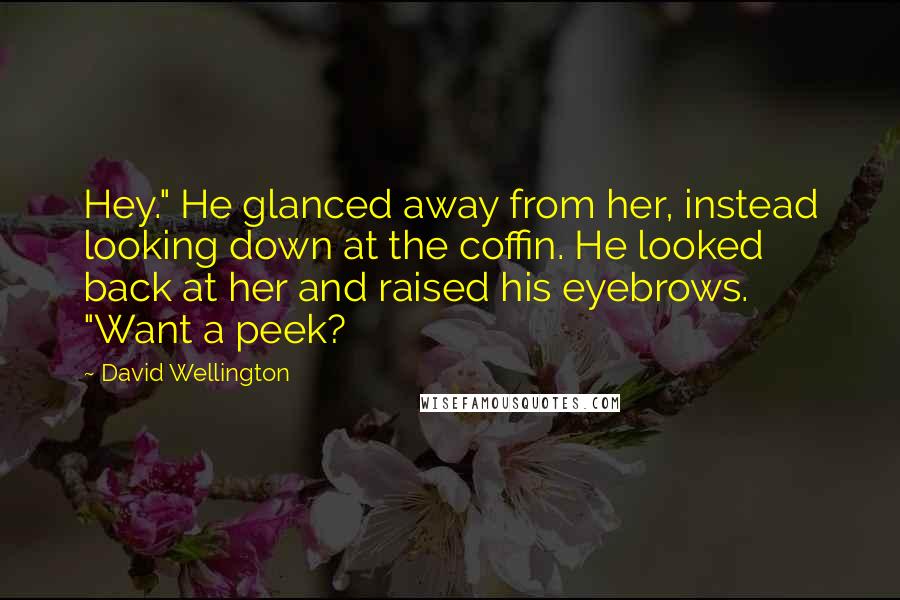 David Wellington Quotes: Hey." He glanced away from her, instead looking down at the coffin. He looked back at her and raised his eyebrows. "Want a peek?