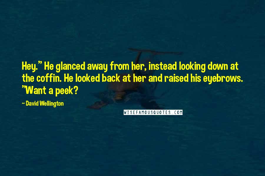 David Wellington Quotes: Hey." He glanced away from her, instead looking down at the coffin. He looked back at her and raised his eyebrows. "Want a peek?