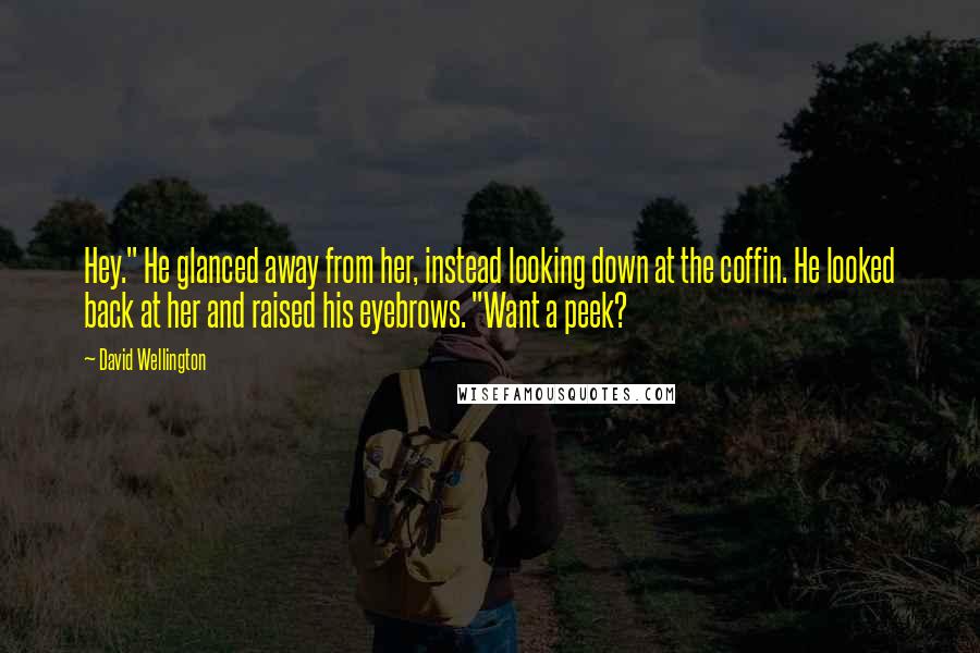 David Wellington Quotes: Hey." He glanced away from her, instead looking down at the coffin. He looked back at her and raised his eyebrows. "Want a peek?