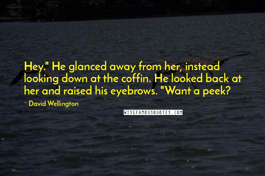 David Wellington Quotes: Hey." He glanced away from her, instead looking down at the coffin. He looked back at her and raised his eyebrows. "Want a peek?