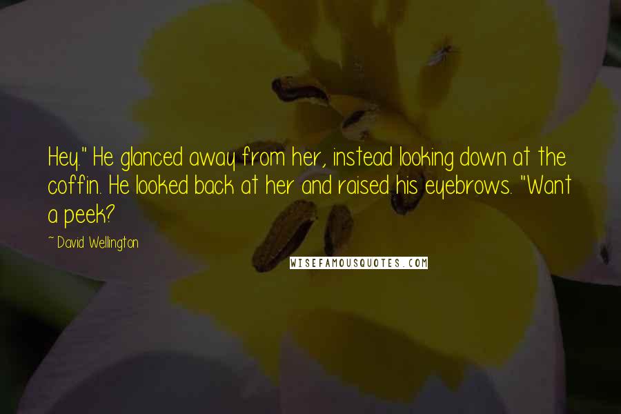 David Wellington Quotes: Hey." He glanced away from her, instead looking down at the coffin. He looked back at her and raised his eyebrows. "Want a peek?