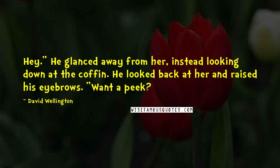 David Wellington Quotes: Hey." He glanced away from her, instead looking down at the coffin. He looked back at her and raised his eyebrows. "Want a peek?