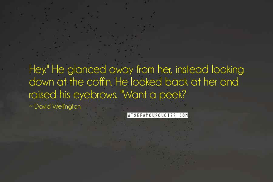 David Wellington Quotes: Hey." He glanced away from her, instead looking down at the coffin. He looked back at her and raised his eyebrows. "Want a peek?