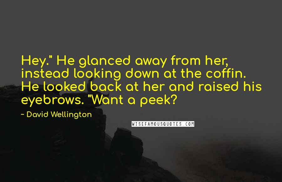 David Wellington Quotes: Hey." He glanced away from her, instead looking down at the coffin. He looked back at her and raised his eyebrows. "Want a peek?