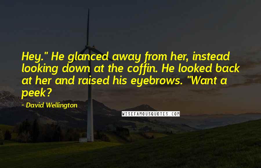 David Wellington Quotes: Hey." He glanced away from her, instead looking down at the coffin. He looked back at her and raised his eyebrows. "Want a peek?