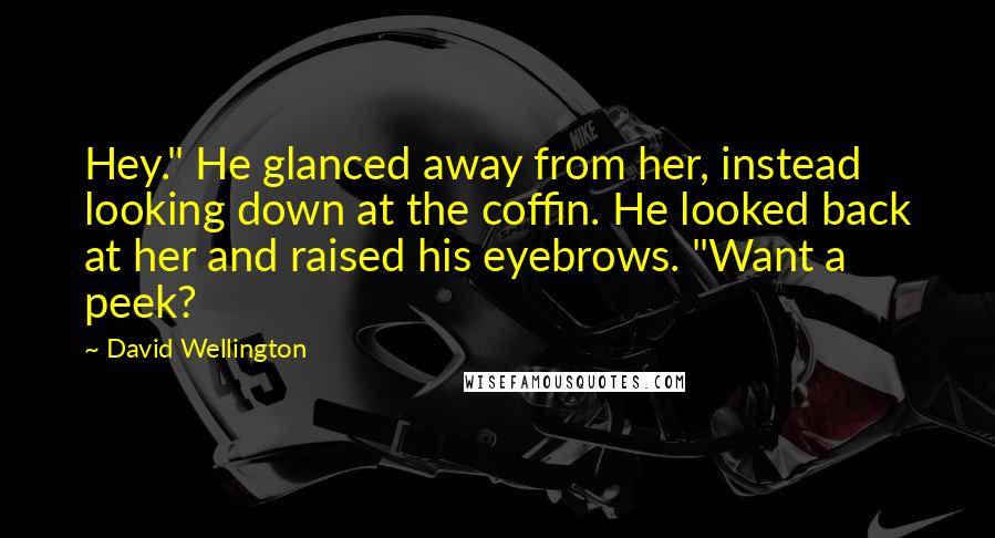 David Wellington Quotes: Hey." He glanced away from her, instead looking down at the coffin. He looked back at her and raised his eyebrows. "Want a peek?