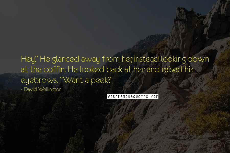 David Wellington Quotes: Hey." He glanced away from her, instead looking down at the coffin. He looked back at her and raised his eyebrows. "Want a peek?