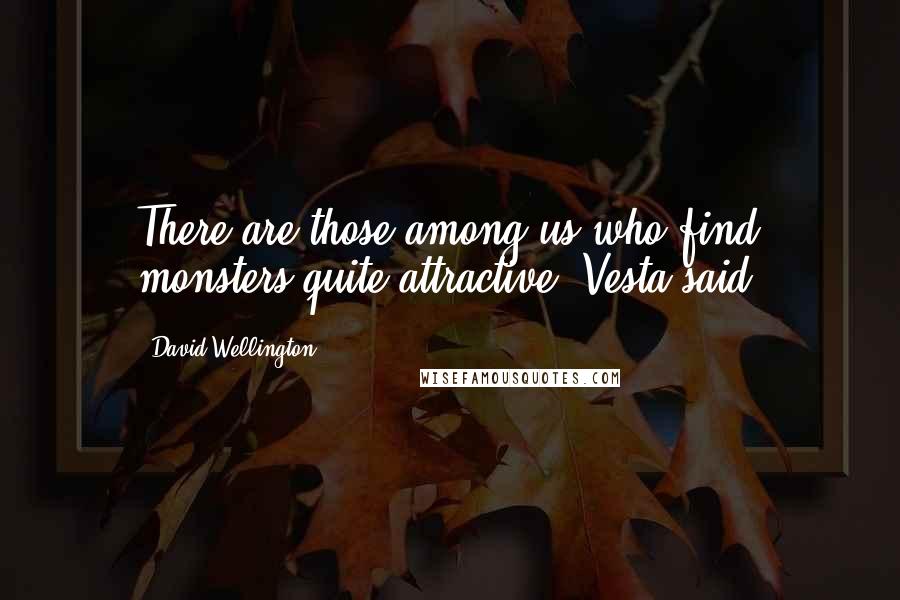 David Wellington Quotes: There are those among us who find monsters quite attractive, Vesta said.