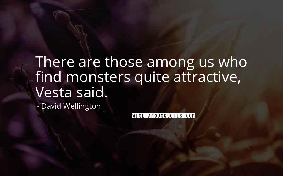 David Wellington Quotes: There are those among us who find monsters quite attractive, Vesta said.
