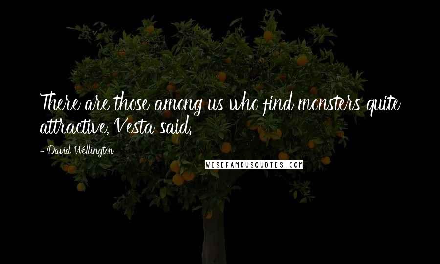 David Wellington Quotes: There are those among us who find monsters quite attractive, Vesta said.
