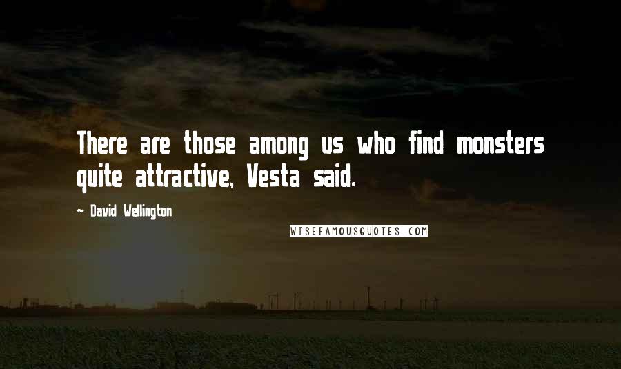 David Wellington Quotes: There are those among us who find monsters quite attractive, Vesta said.