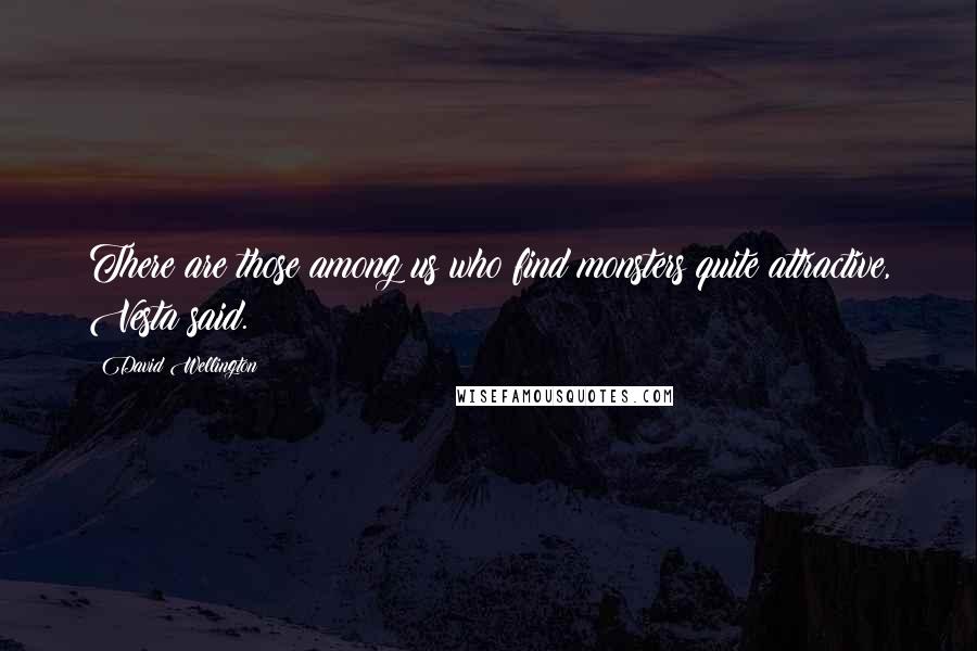 David Wellington Quotes: There are those among us who find monsters quite attractive, Vesta said.