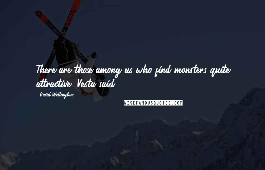 David Wellington Quotes: There are those among us who find monsters quite attractive, Vesta said.