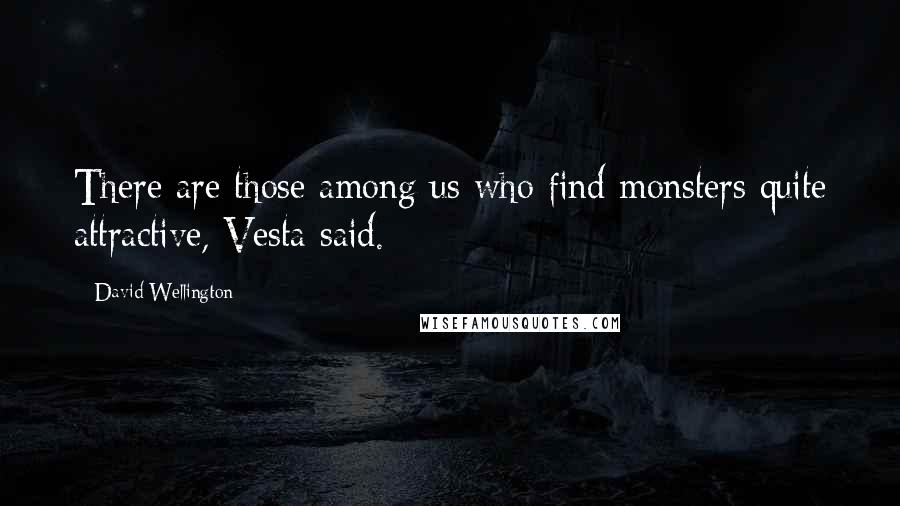 David Wellington Quotes: There are those among us who find monsters quite attractive, Vesta said.