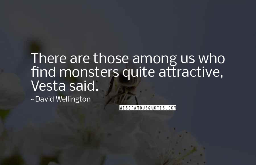 David Wellington Quotes: There are those among us who find monsters quite attractive, Vesta said.