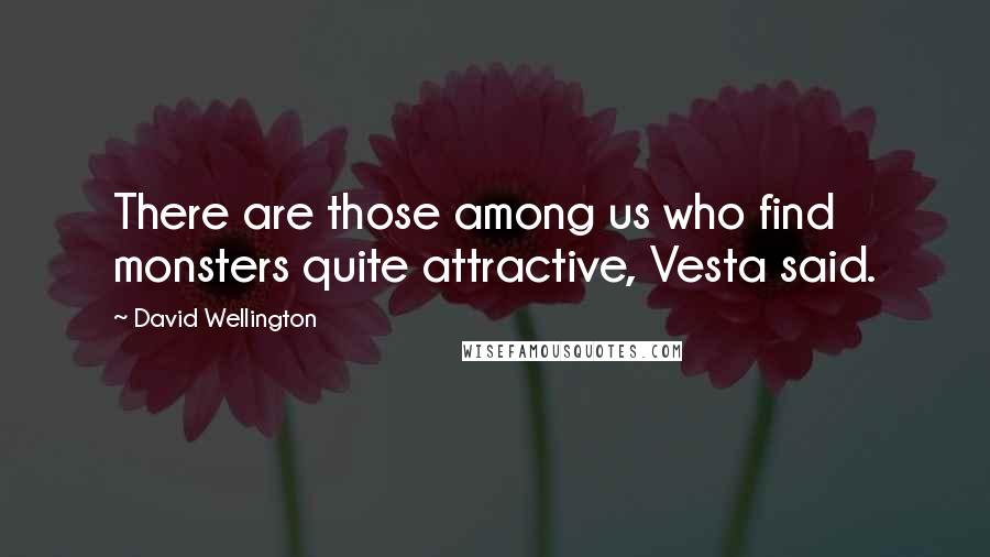 David Wellington Quotes: There are those among us who find monsters quite attractive, Vesta said.