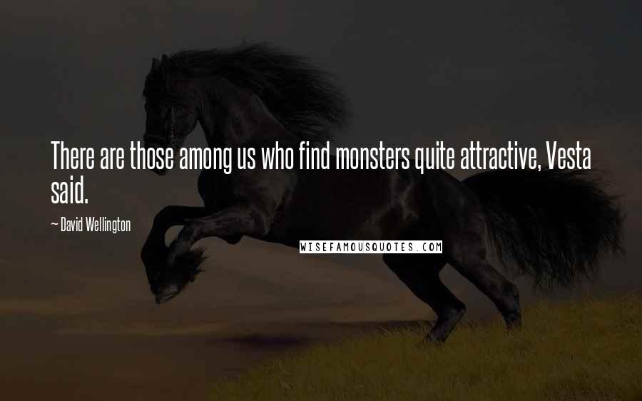 David Wellington Quotes: There are those among us who find monsters quite attractive, Vesta said.