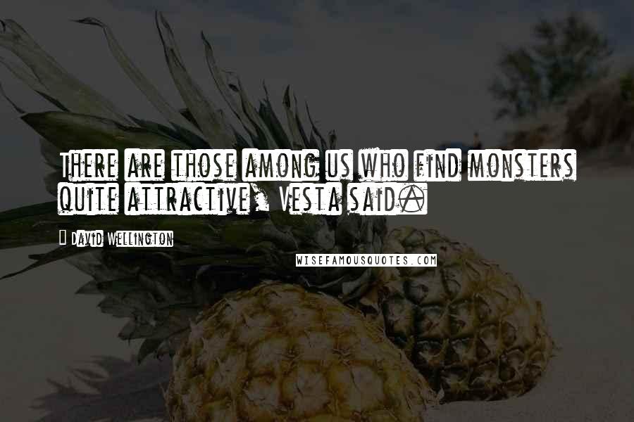 David Wellington Quotes: There are those among us who find monsters quite attractive, Vesta said.
