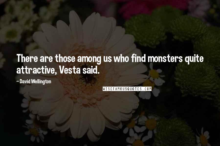 David Wellington Quotes: There are those among us who find monsters quite attractive, Vesta said.