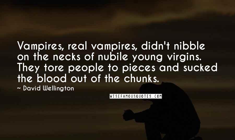 David Wellington Quotes: Vampires, real vampires, didn't nibble on the necks of nubile young virgins. They tore people to pieces and sucked the blood out of the chunks.