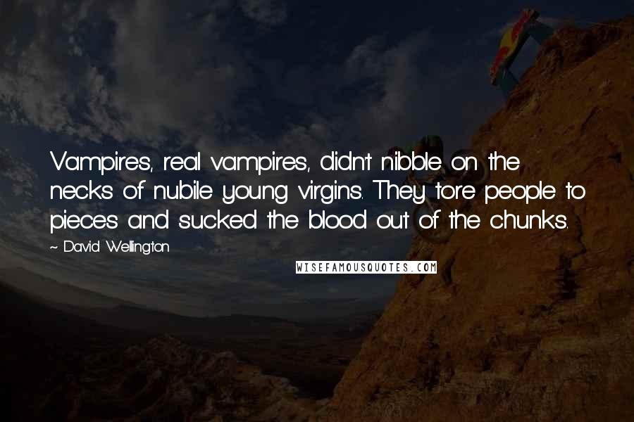 David Wellington Quotes: Vampires, real vampires, didn't nibble on the necks of nubile young virgins. They tore people to pieces and sucked the blood out of the chunks.