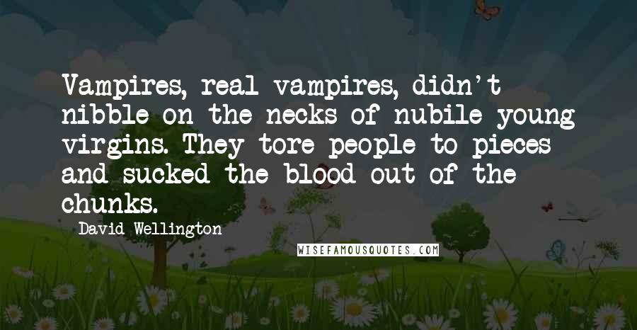 David Wellington Quotes: Vampires, real vampires, didn't nibble on the necks of nubile young virgins. They tore people to pieces and sucked the blood out of the chunks.