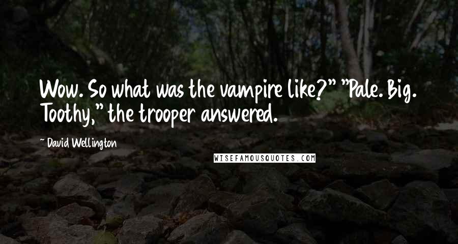 David Wellington Quotes: Wow. So what was the vampire like?" "Pale. Big. Toothy," the trooper answered.