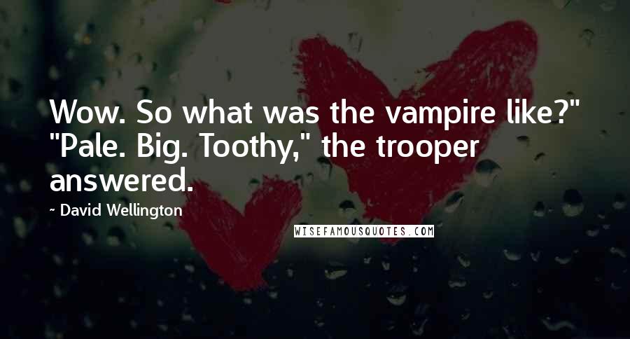 David Wellington Quotes: Wow. So what was the vampire like?" "Pale. Big. Toothy," the trooper answered.