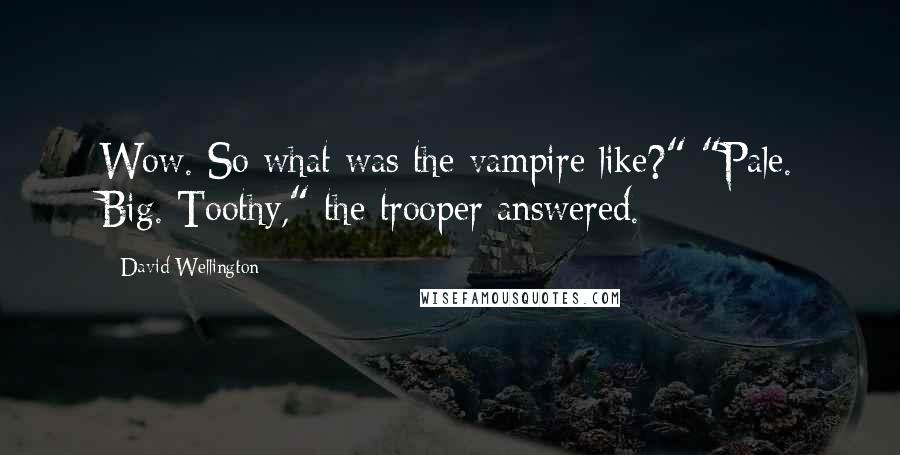 David Wellington Quotes: Wow. So what was the vampire like?" "Pale. Big. Toothy," the trooper answered.