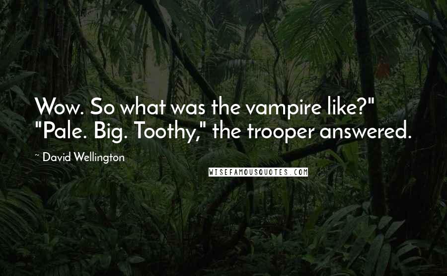 David Wellington Quotes: Wow. So what was the vampire like?" "Pale. Big. Toothy," the trooper answered.
