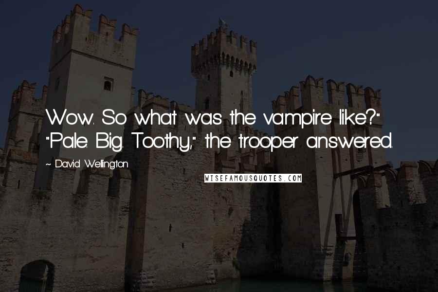 David Wellington Quotes: Wow. So what was the vampire like?" "Pale. Big. Toothy," the trooper answered.