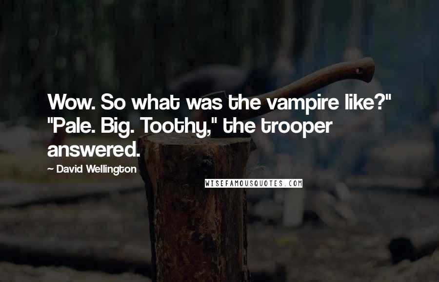 David Wellington Quotes: Wow. So what was the vampire like?" "Pale. Big. Toothy," the trooper answered.