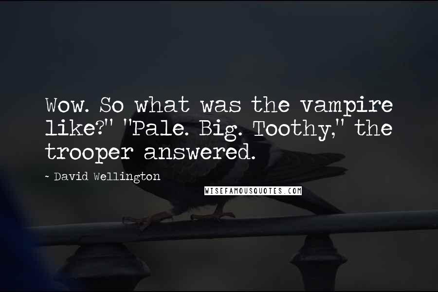 David Wellington Quotes: Wow. So what was the vampire like?" "Pale. Big. Toothy," the trooper answered.