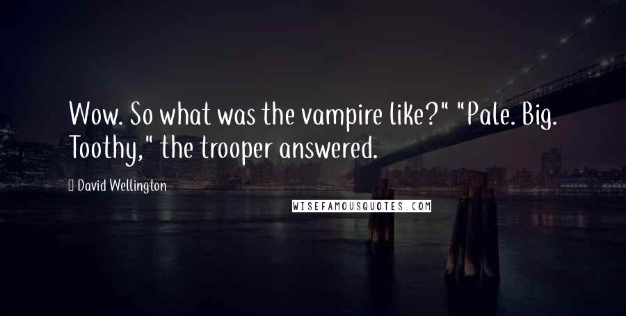 David Wellington Quotes: Wow. So what was the vampire like?" "Pale. Big. Toothy," the trooper answered.