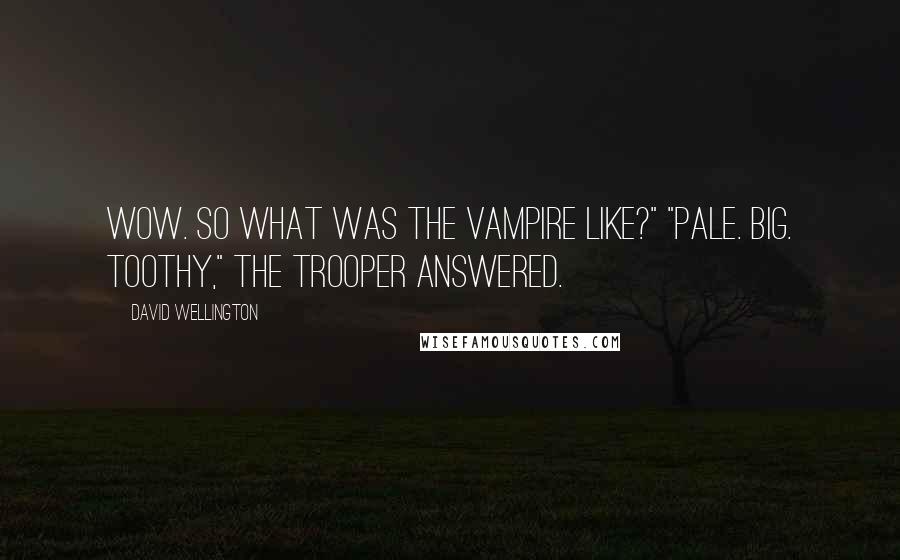 David Wellington Quotes: Wow. So what was the vampire like?" "Pale. Big. Toothy," the trooper answered.