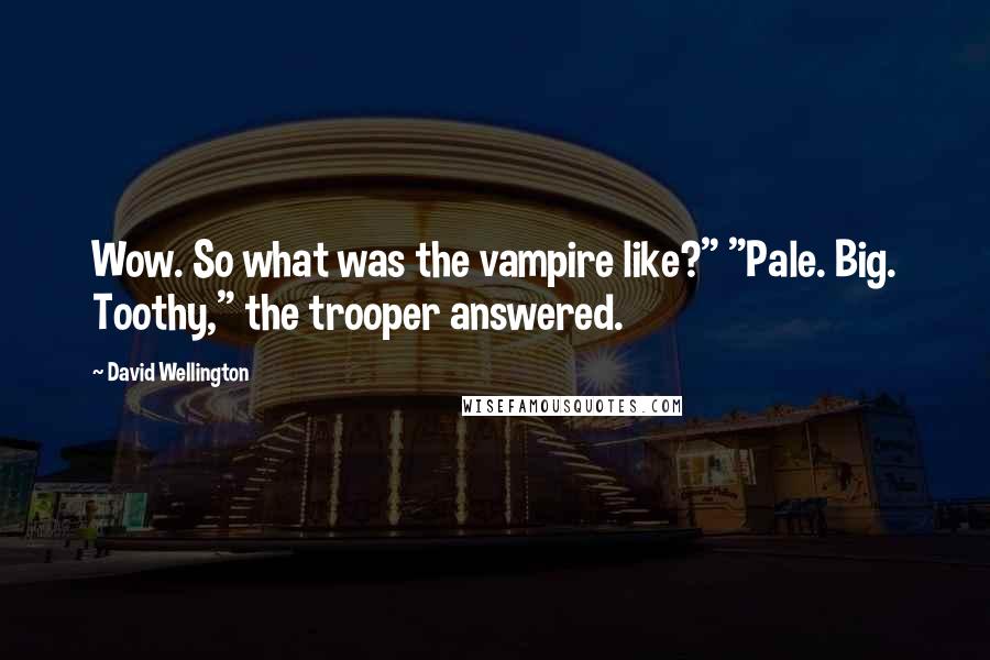 David Wellington Quotes: Wow. So what was the vampire like?" "Pale. Big. Toothy," the trooper answered.