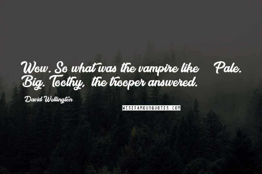 David Wellington Quotes: Wow. So what was the vampire like?" "Pale. Big. Toothy," the trooper answered.