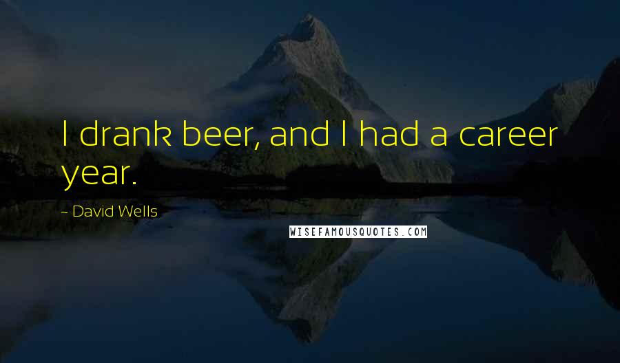 David Wells Quotes: I drank beer, and I had a career year.