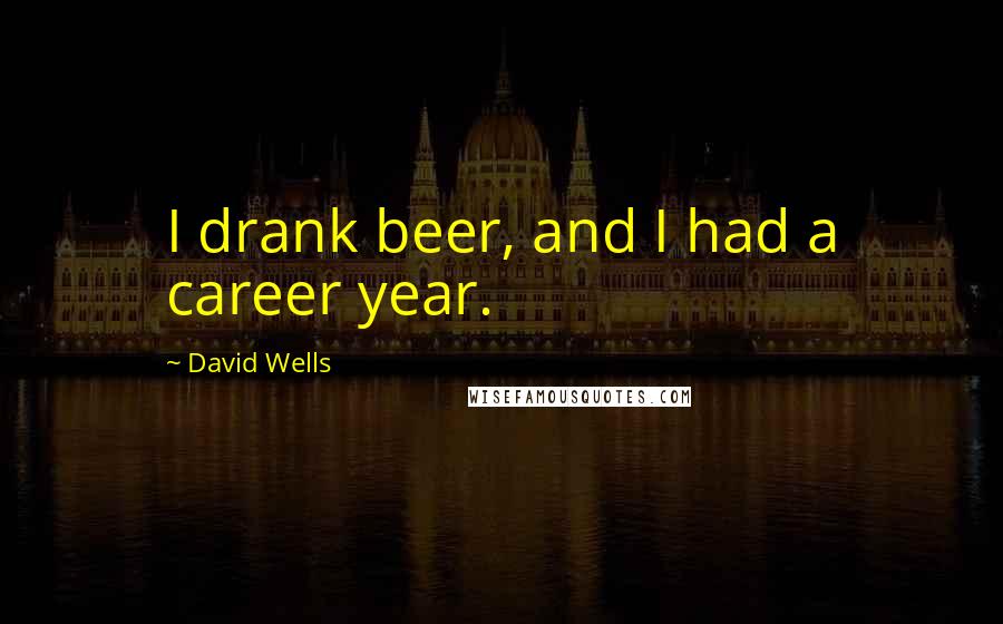 David Wells Quotes: I drank beer, and I had a career year.