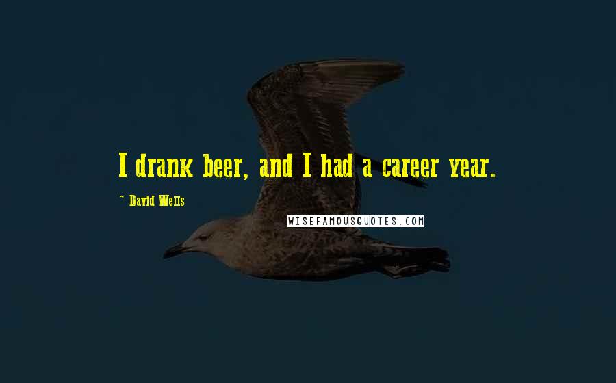 David Wells Quotes: I drank beer, and I had a career year.