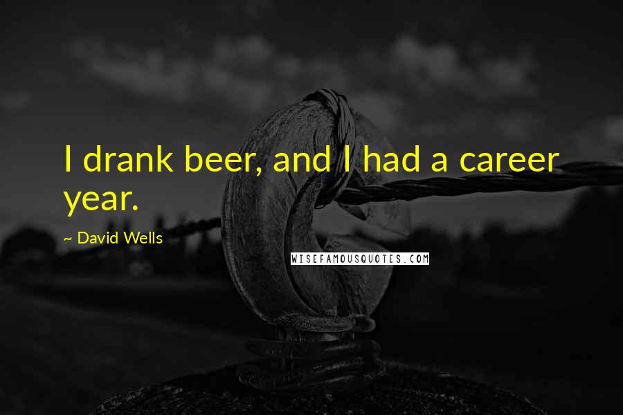 David Wells Quotes: I drank beer, and I had a career year.