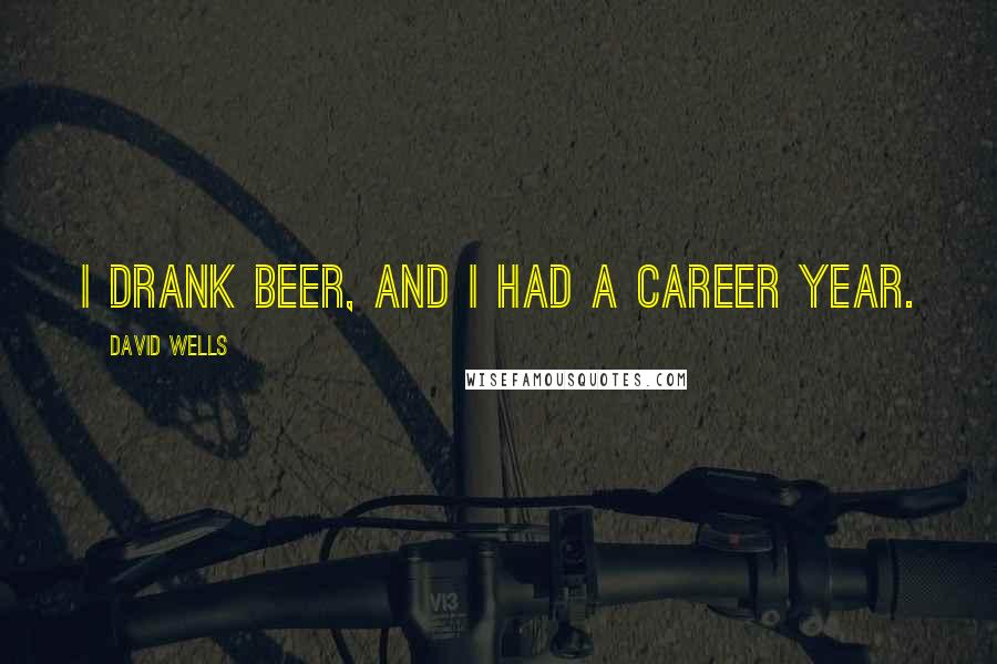 David Wells Quotes: I drank beer, and I had a career year.