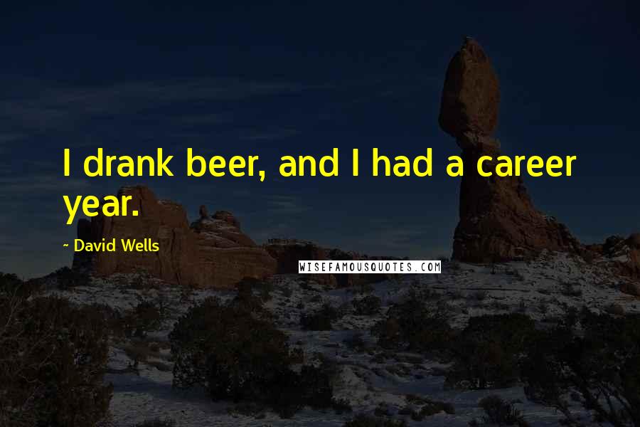 David Wells Quotes: I drank beer, and I had a career year.