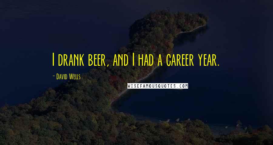 David Wells Quotes: I drank beer, and I had a career year.