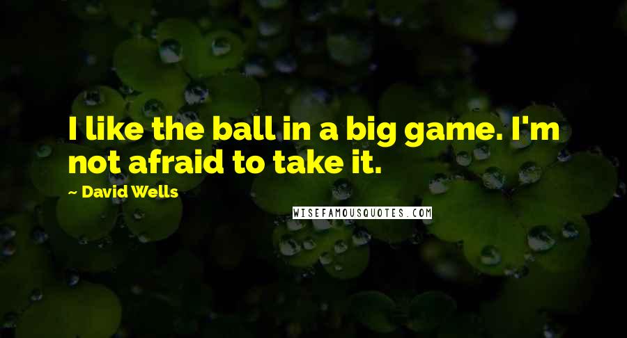 David Wells Quotes: I like the ball in a big game. I'm not afraid to take it.