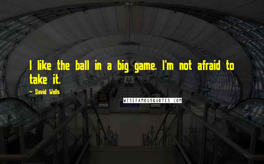 David Wells Quotes: I like the ball in a big game. I'm not afraid to take it.