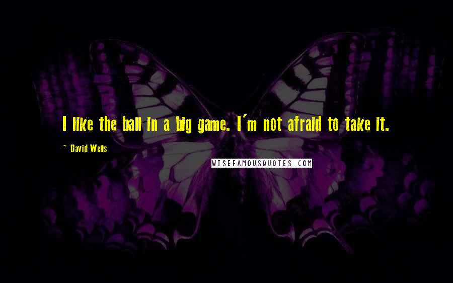 David Wells Quotes: I like the ball in a big game. I'm not afraid to take it.